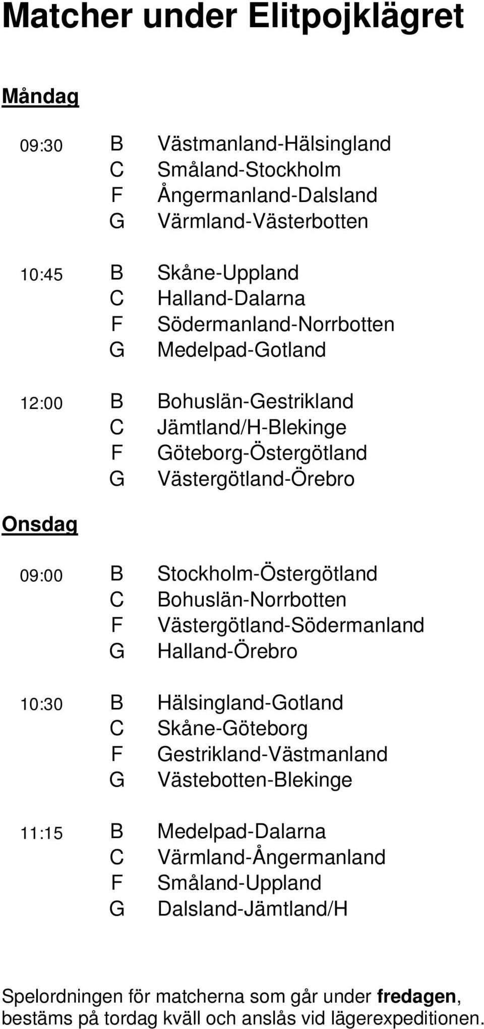 C Bohuslän-Norrbotten F Västergötland-Södermanland G Halland-Örebro 10:30 B Hälsingland-Gotland C Skåne-Göteborg F Gestrikland-Västmanland G Västebotten-Blekinge 11:15 B