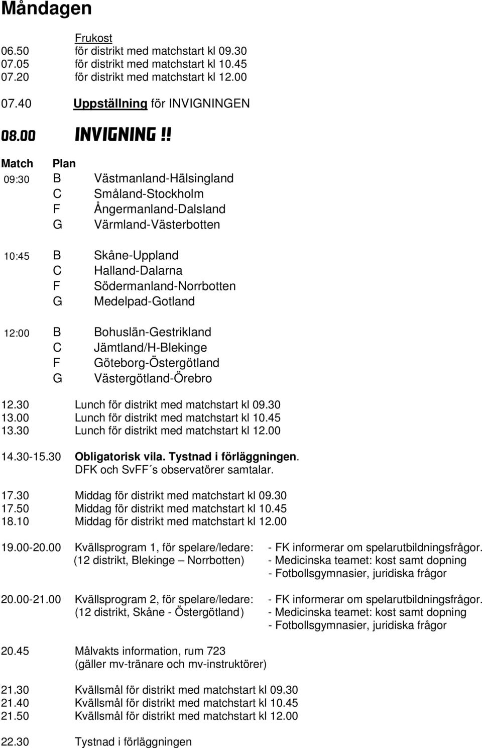 12:00 B Bohuslän-Gestrikland C Jämtland/H-Blekinge F Göteborg-Östergötland G Västergötland-Örebro 12.30 Lunch för distrikt med matchstart kl 09.30 13.00 Lunch för distrikt med matchstart kl 10.45 13.