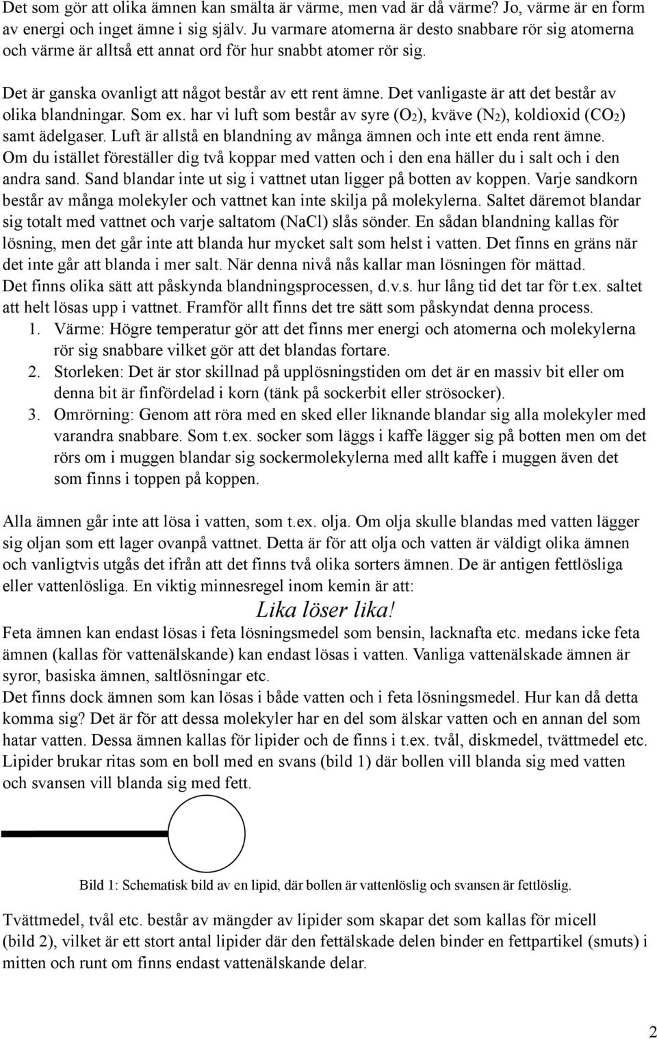 Det vanligaste är att det består av olika blandningar. Som ex. har vi luft som består av syre (O2), kväve (N2), koldioxid (CO2) samt ädelgaser.