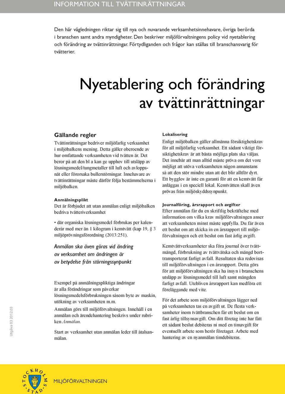 Nyetablering och förändring av tvättinrättningar Utgåva 03 2012.03 Gällande regler Tvättinrättningar bedriver miljöfarlig verksamhet i miljöbalkens mening.