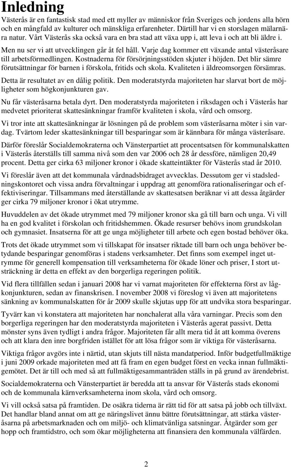 Varje dag kommer ett växande antal västeråsare till arbetsförmedlingen. Kostnaderna för försörjningsstöden skjuter i höjden. Det blir sämre förutsättningar för barnen i förskola, fritids och skola.