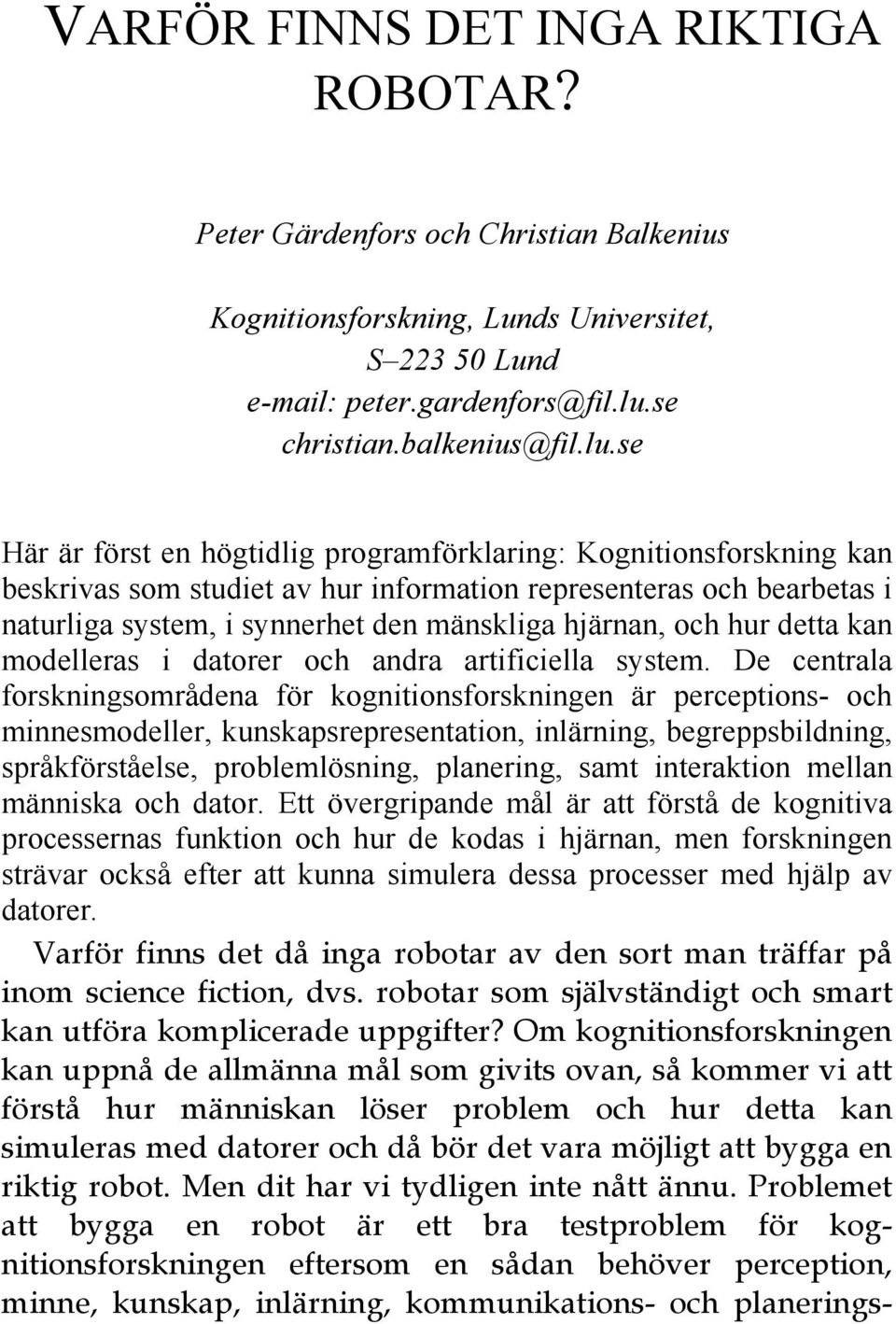 se Här är först en högtidlig programförklaring: Kognitionsforskning kan beskrivas som studiet av hur information representeras och bearbetas i naturliga system, i synnerhet den mänskliga hjärnan, och