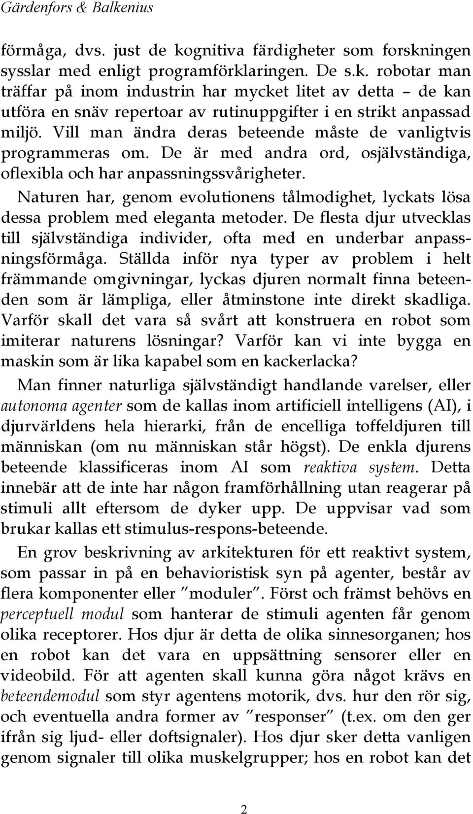 Naturen har, genom evolutionens tålmodighet, lyckats lösa dessa problem med eleganta metoder. De flesta djur utvecklas till självständiga individer, ofta med en underbar anpassningsförmåga.