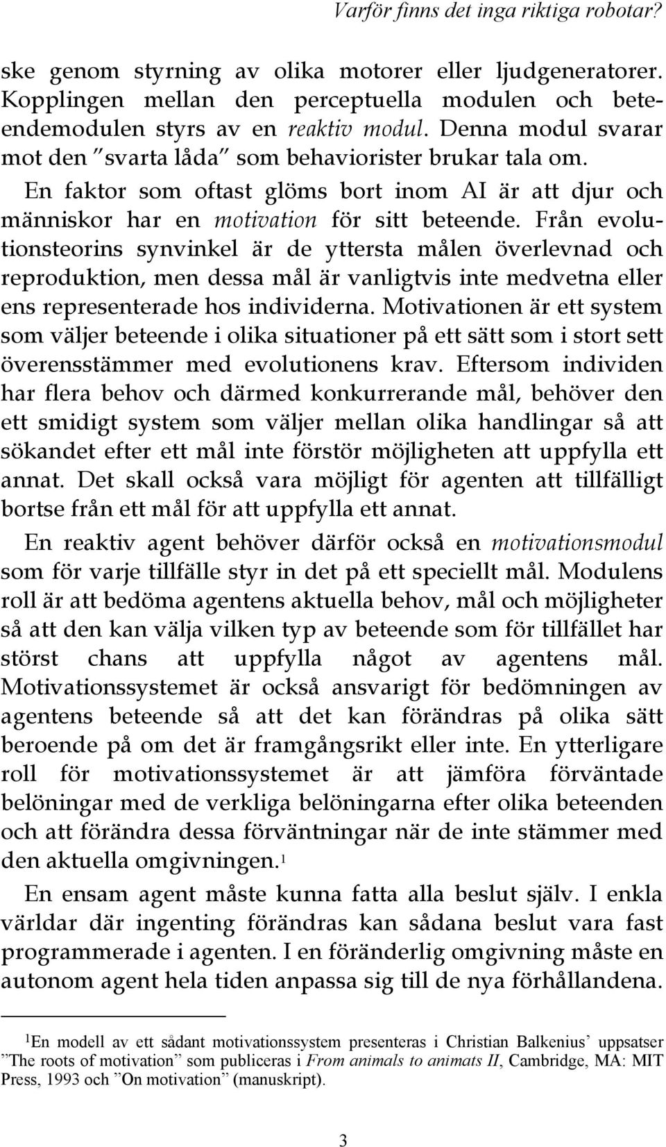 Från evolutionsteorins synvinkel är de yttersta målen överlevnad och reproduktion, men dessa mål är vanligtvis inte medvetna eller ens representerade hos individerna.