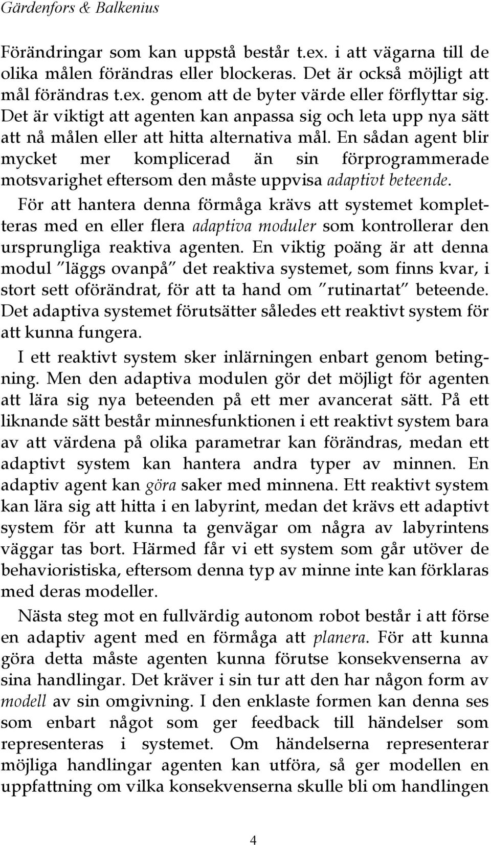 En sådan agent blir mycket mer komplicerad än sin förprogrammerade motsvarighet eftersom den måste uppvisa adaptivt beteende.