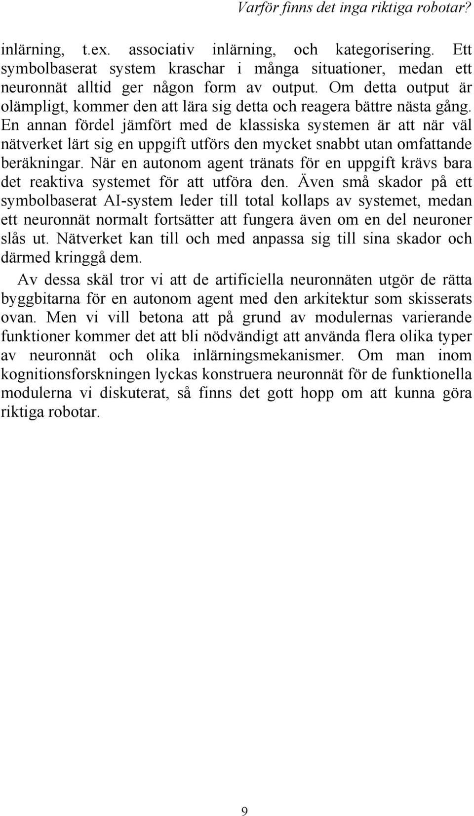 En annan fördel jämfört med de klassiska systemen är att när väl nätverket lärt sig en uppgift utförs den mycket snabbt utan omfattande beräkningar.