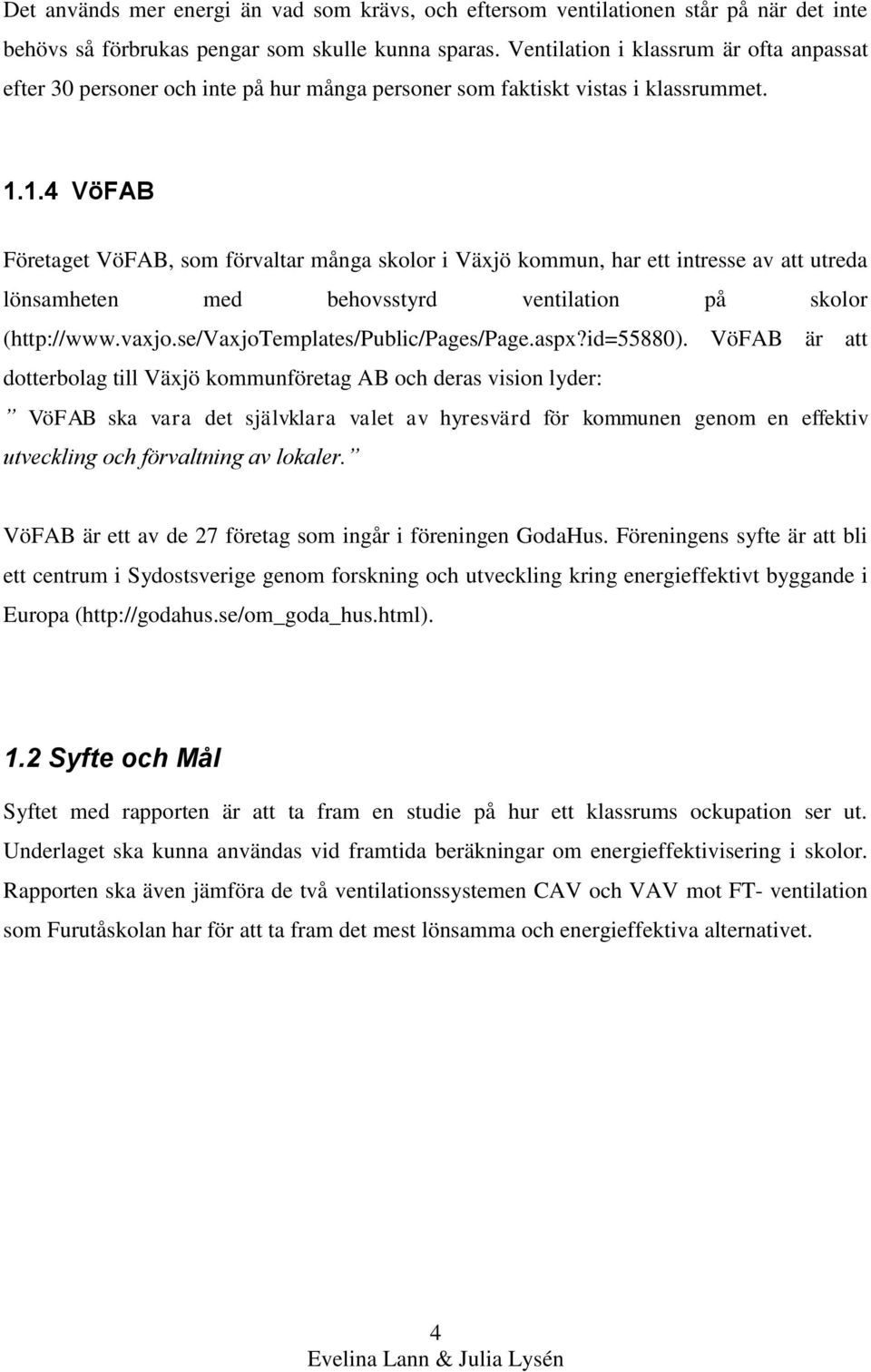 1.4 VöFAB Företaget VöFAB, som förvaltar många skolor i Växjö kommun, har ett intresse av att utreda lönsamheten med behovsstyrd ventilation på skolor (http://www.vaxjo.