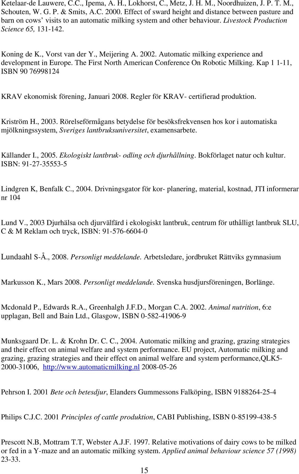 , Meijering A. 2002. Automatic milking experience and development in Europe. The First North American Conference On Robotic Milking. Kap 1 1-11, ISBN 90 76998124 KRAV ekonomisk förening, Januari 2008.