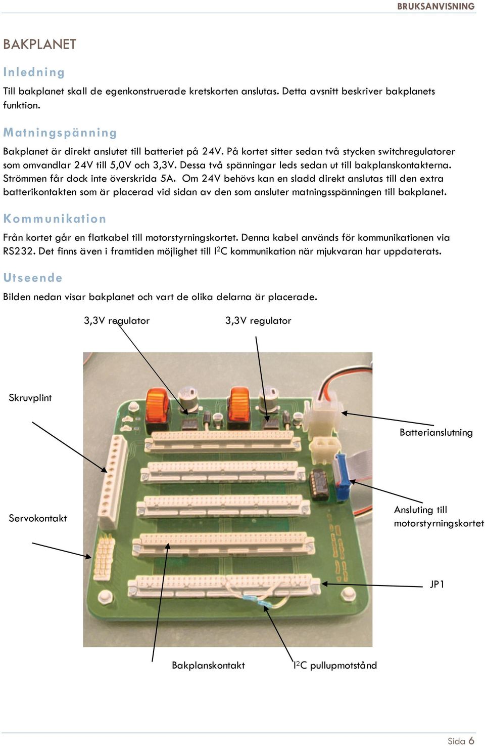 Om 24V behövs kan en sladd direkt anslutas till den extra batterikontakten som är placerad vid sidan av den som ansluter matningsspänningen till bakplanet.