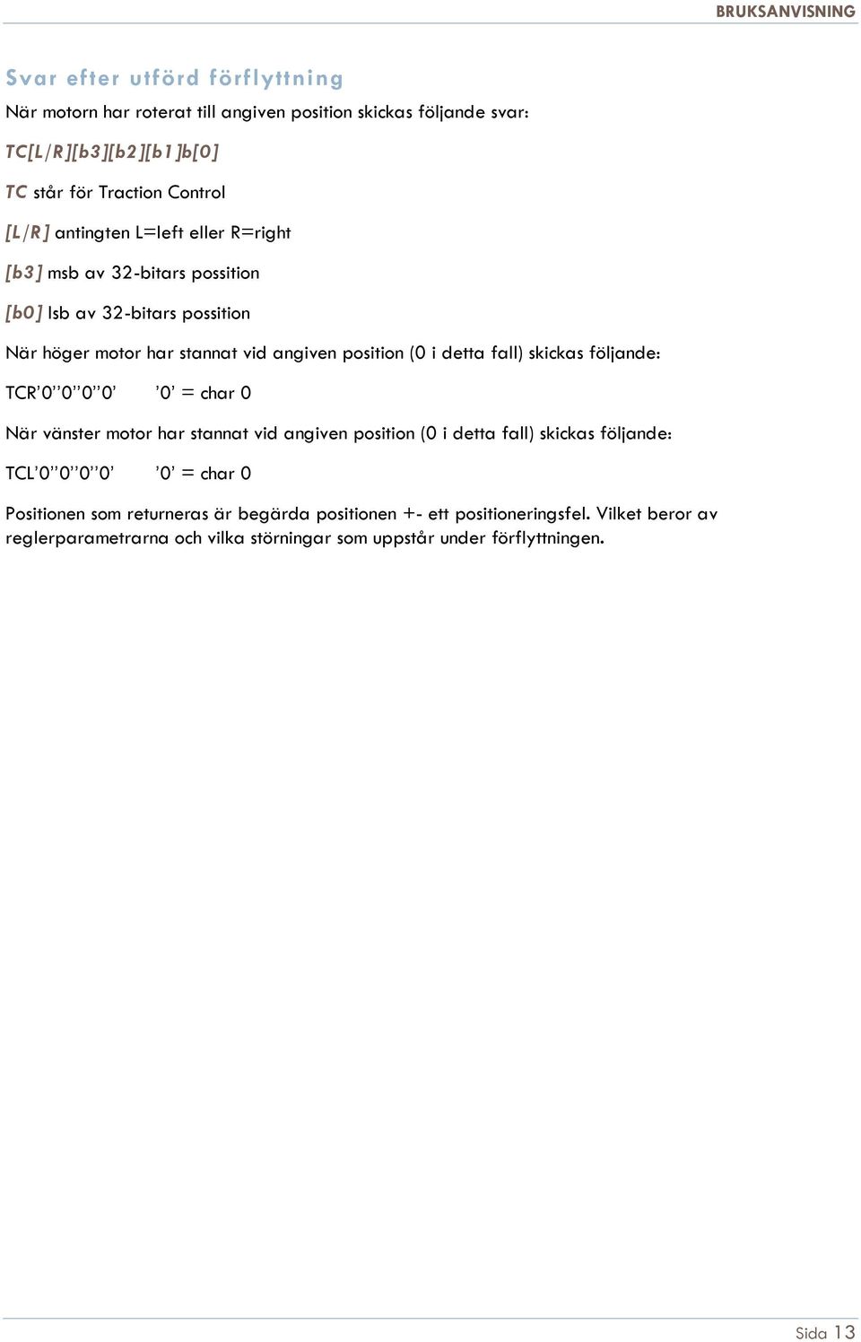 fall) skickas följande: TCR 0 0 0 0 0 = char 0 När vänster motor har stannat vid angiven position (0 i detta fall) skickas följande: TCL 0 0 0 0 0 = char 0