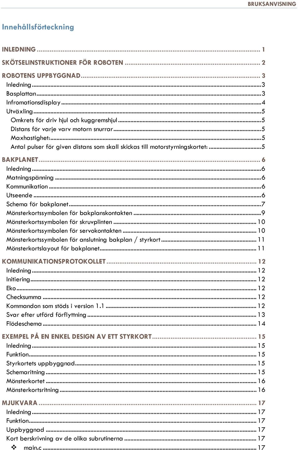 .. 6 Inledning... 6 Matningspänning... 6 Kommunikation... 6 Utseende... 6 Schema för bakplanet... 7 Mönsterkortssymbolen för bakplanskontakten... 9 Mönsterkortssymbolen för skruvplinten.