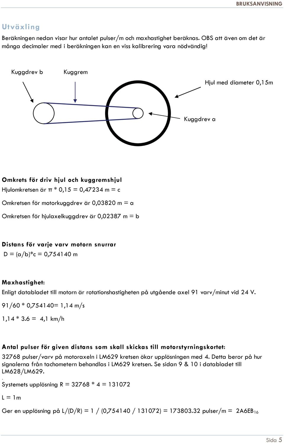 hjulaxelkuggdrev är 0,02387 m = b Distans för varje varv motorn snurrar D = (a/b)*c = 0,754140 m Maxhastighet: Enligt databladet till motorn är rotationshastigheten på utgående axel 91 varv/minut vid