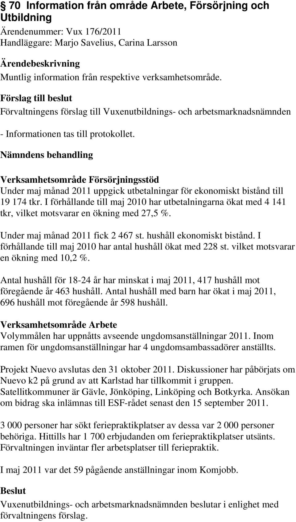 I förhållande till maj 2010 har utbetalningarna ökat med 4 141 tkr, vilket motsvarar en ökning med 27,5 %. Under maj månad 2011 fick 2 467 st. hushåll ekonomiskt bistånd.