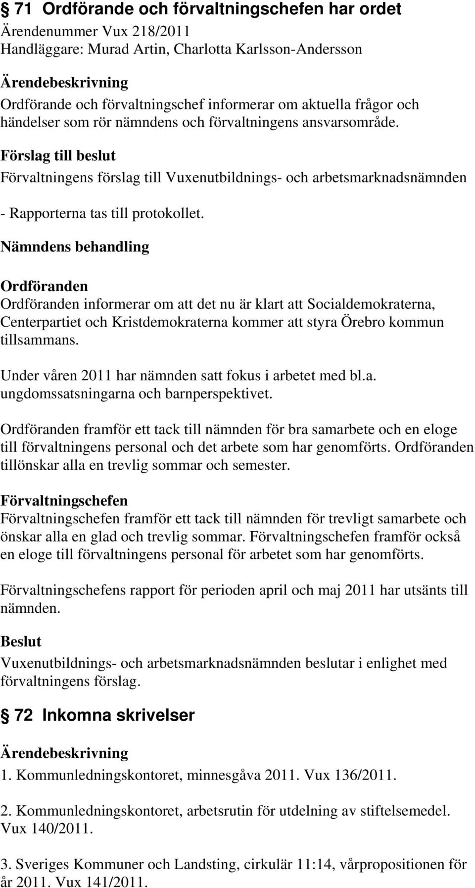 Nämndens behandling Ordföranden Ordföranden informerar om att det nu är klart att Socialdemokraterna, Centerpartiet och Kristdemokraterna kommer att styra Örebro kommun tillsammans.