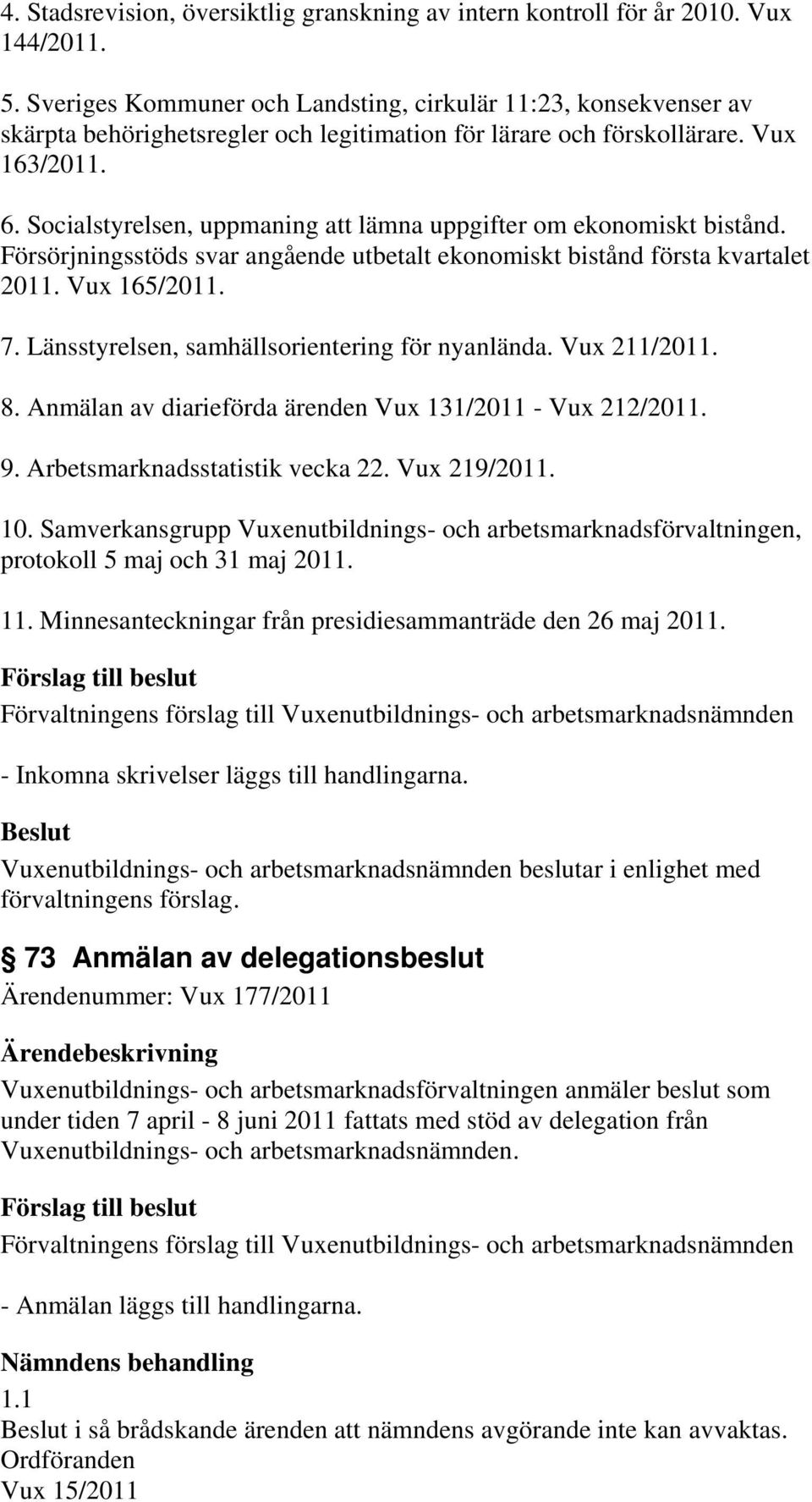 Socialstyrelsen, uppmaning att lämna uppgifter om ekonomiskt bistånd. Försörjningsstöds svar angående utbetalt ekonomiskt bistånd första kvartalet 2011. Vux 165/2011. 7.