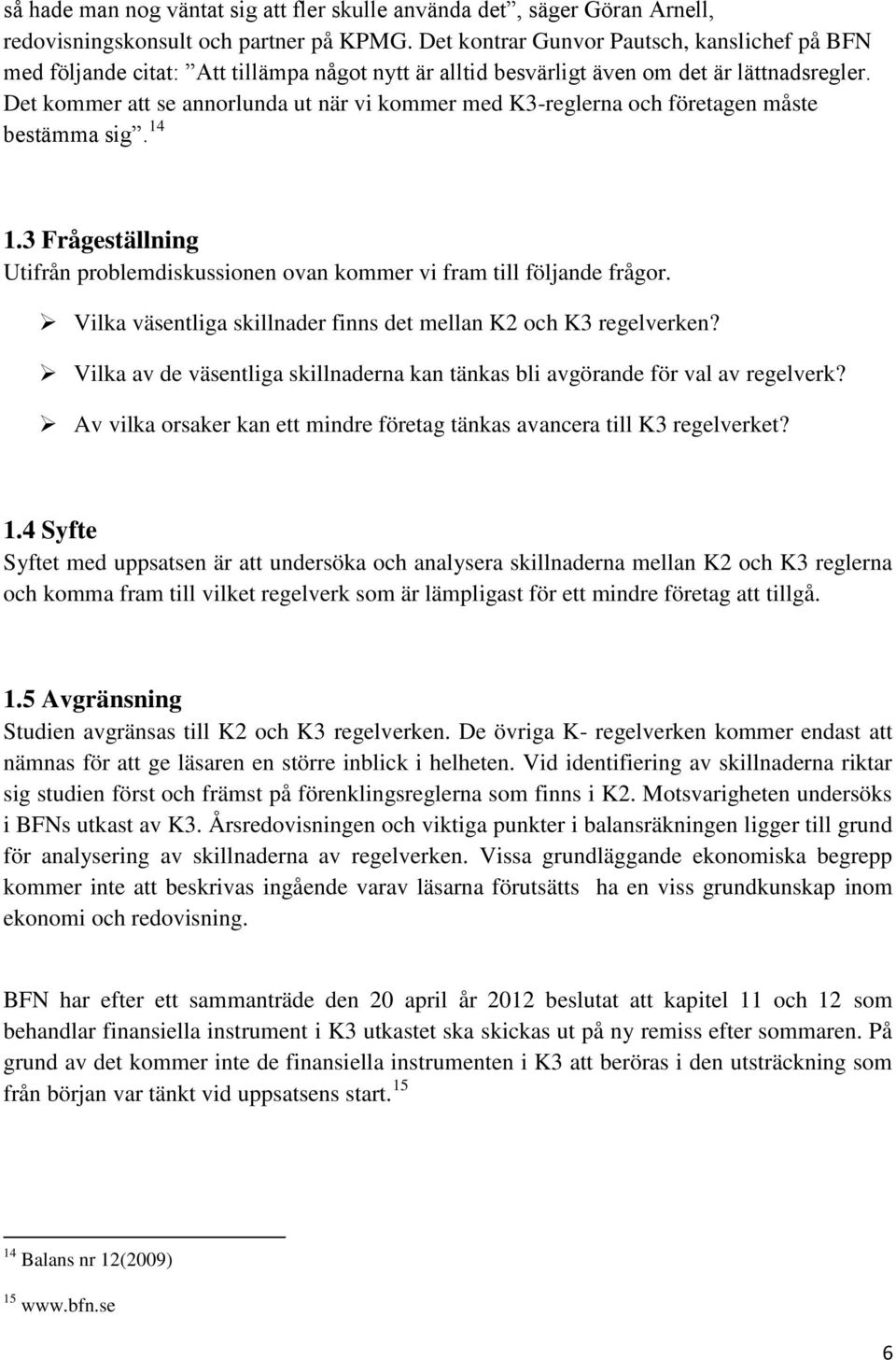 Det kommer att se annorlunda ut när vi kommer med K3-reglerna och företagen måste bestämma sig. 14 1.3 Frågeställning Utifrån problemdiskussionen ovan kommer vi fram till följande frågor.