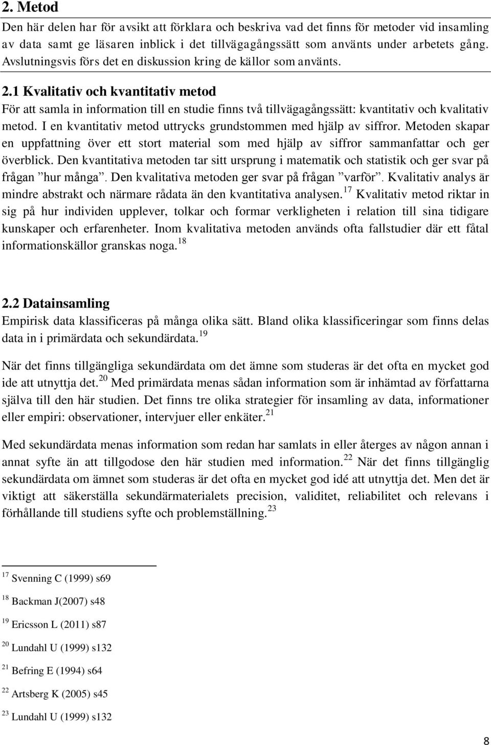 1 Kvalitativ och kvantitativ metod För att samla in information till en studie finns två tillvägagångssätt: kvantitativ och kvalitativ metod.