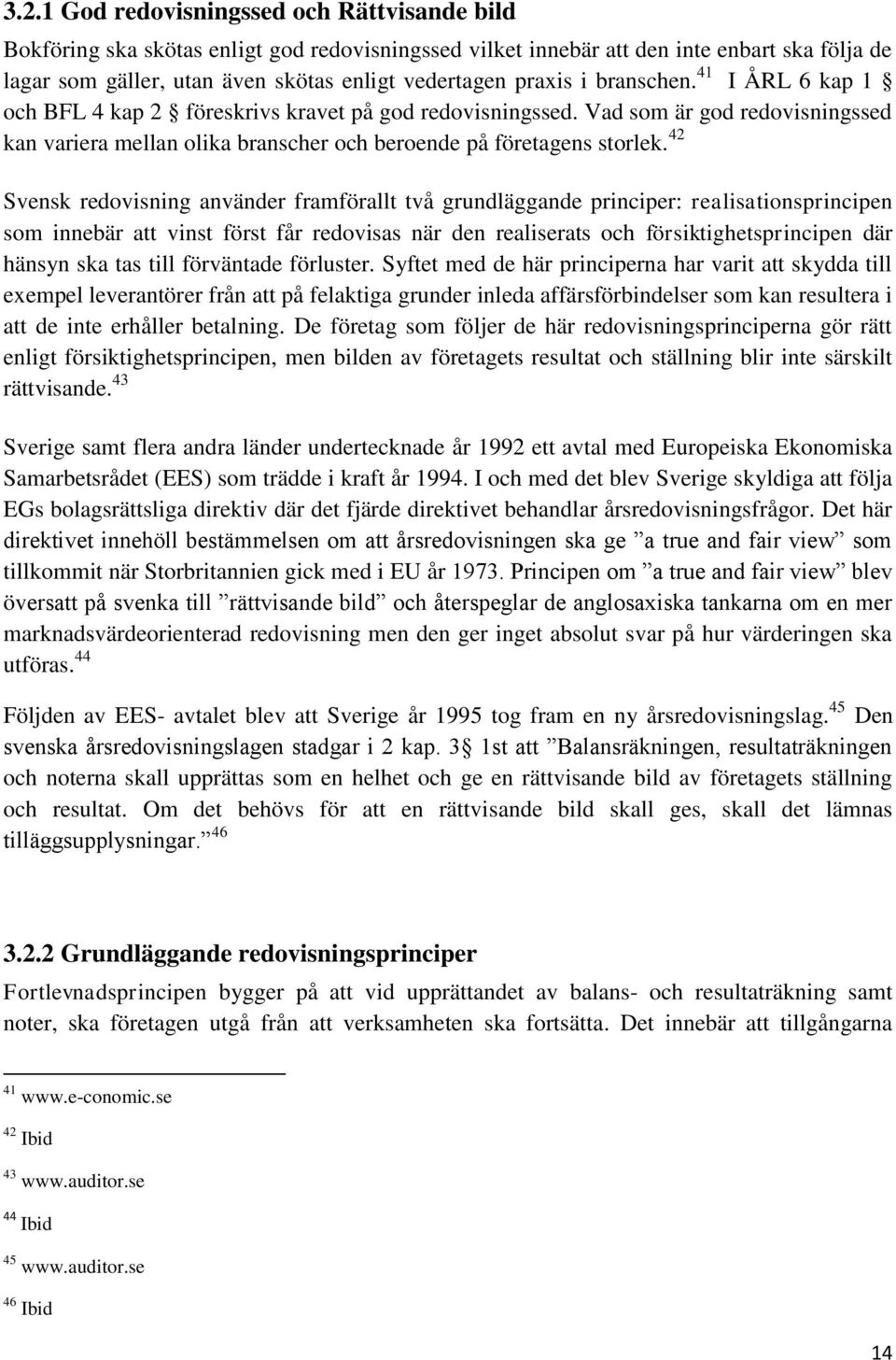 42 Svensk redovisning använder framförallt två grundläggande principer: realisationsprincipen som innebär att vinst först får redovisas när den realiserats och försiktighetsprincipen där hänsyn ska