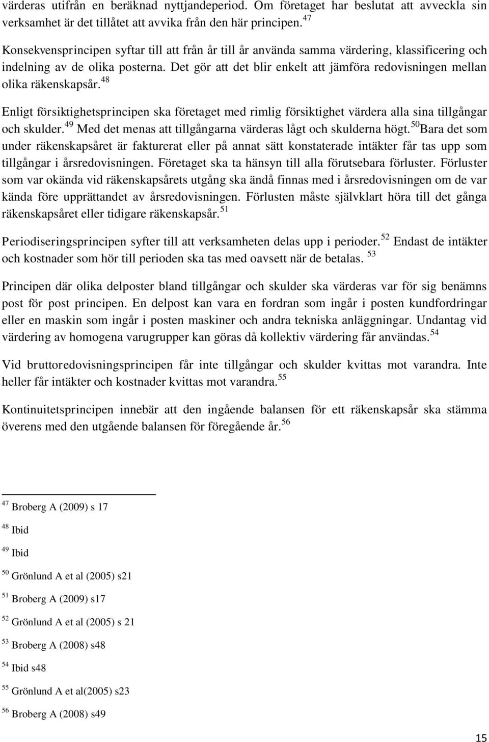 Det gör att det blir enkelt att jämföra redovisningen mellan olika räkenskapsår. 48 Enligt försiktighetsprincipen ska företaget med rimlig försiktighet värdera alla sina tillgångar och skulder.