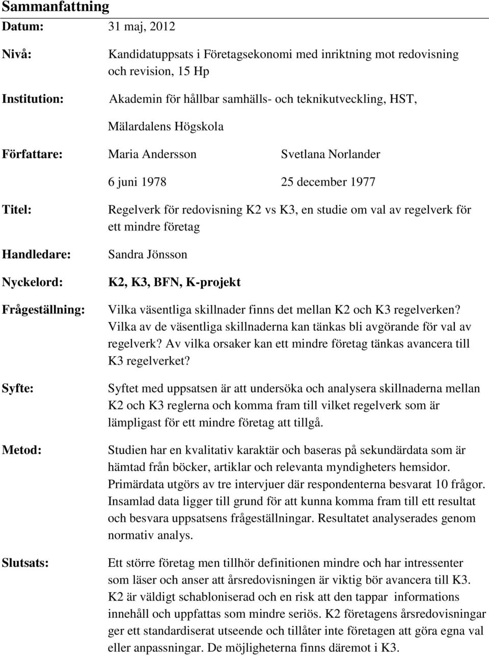 K3, en studie om val av regelverk för ett mindre företag Sandra Jönsson K2, K3, BFN, K-projekt Vilka väsentliga skillnader finns det mellan K2 och K3 regelverken?