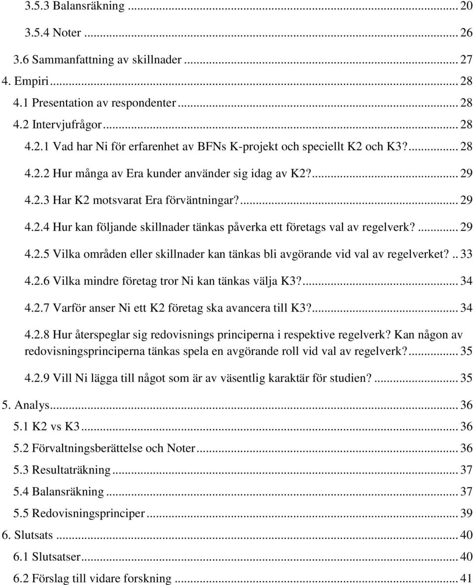 ... 29 4.2.5 Vilka områden eller skillnader kan tänkas bli avgörande vid val av regelverket?.. 33 4.2.6 Vilka mindre företag tror Ni kan tänkas välja K3?... 34 4.2.7 Varför anser Ni ett K2 företag ska avancera till K3?