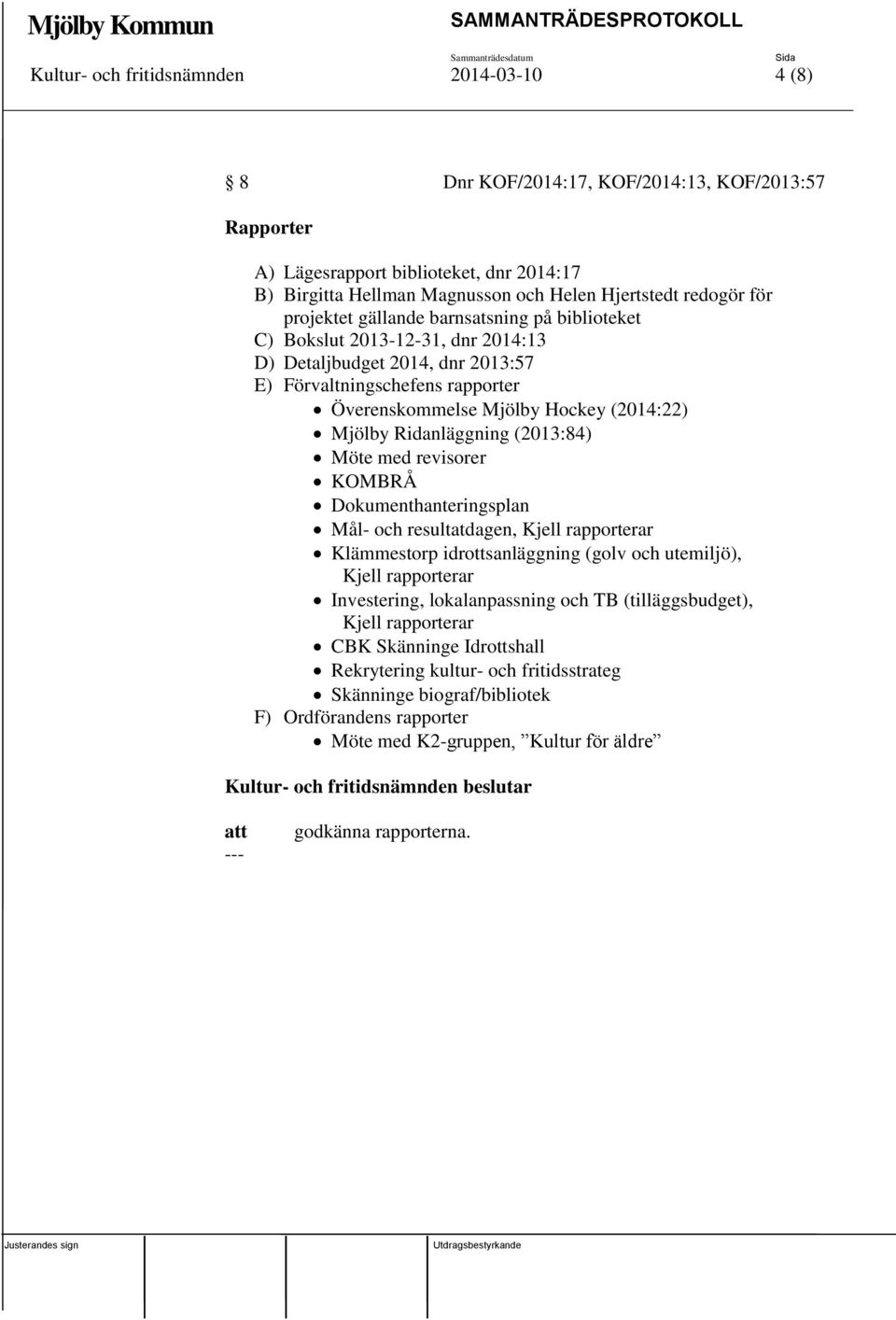 Ridanläggning (2013:84) Möte med revisorer KOMBRÅ Dokumenthanteringsplan Mål- och resultatdagen, Kjell rapporterar Klämmestorp idrottsanläggning (golv och utemiljö), Kjell rapporterar Investering,