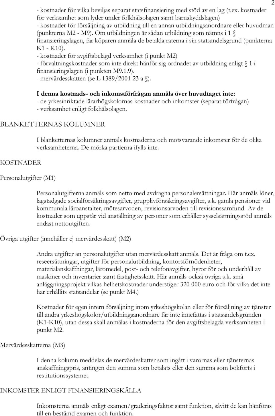 Om utbildningen är sådan utbildning som nämns i 1 finansieringslagen, får köparen anmäla de betalda raterna i sin statsandelsgrund (punkterna K1 - K10).