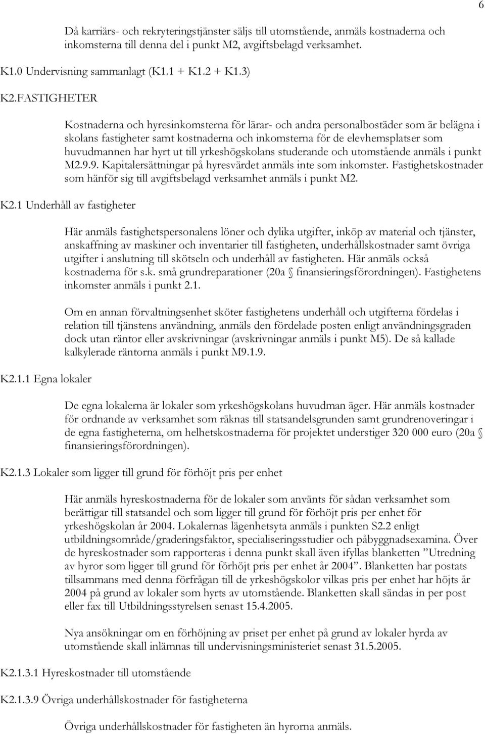 FASTIGHETER Kostnaderna och hyresinkomsterna för lärar- och andra personalbostäder som är belägna i skolans fastigheter samt kostnaderna och inkomsterna för de elevhemsplatser som huvudmannen har