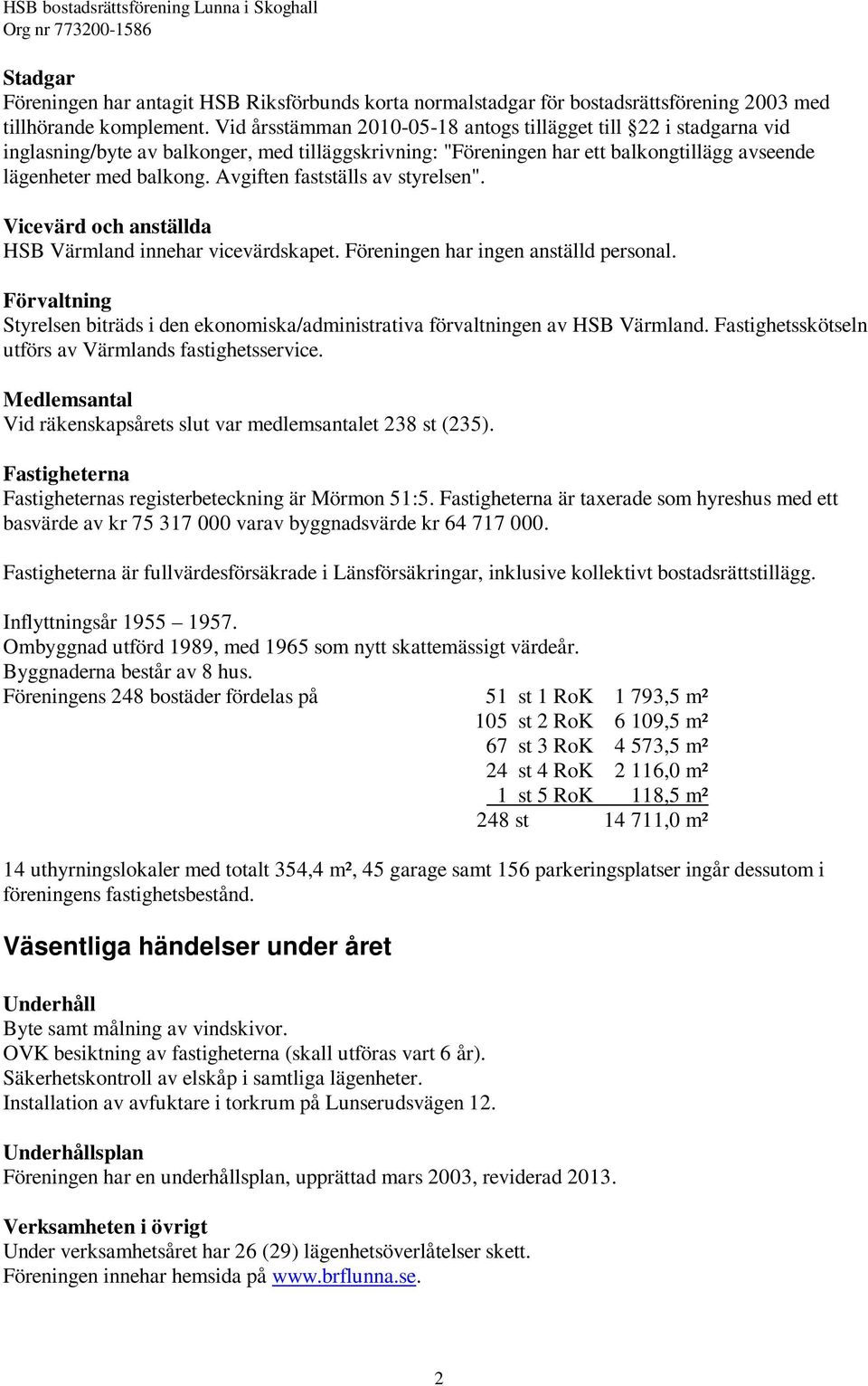 Avgiften fastställs av styrelsen". Vicevärd och anställda HSB Värmland innehar vicevärdskapet. Föreningen har ingen anställd personal.