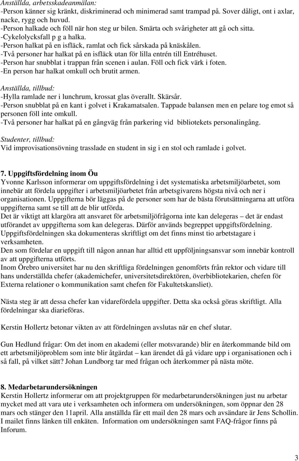 -Två personer har halkat på en isfläck utan för lilla entrén till Entréhuset. -Person har snubblat i trappan från scenen i aulan. Föll och fick värk i foten.