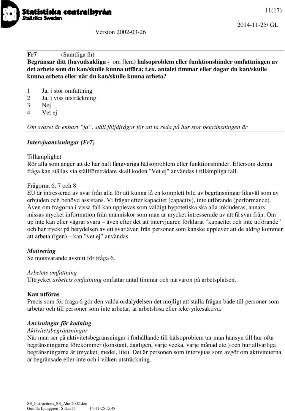 1 Ja, i stor omfattning 2 Ja, i viss utsträckning 3 Nej 4 Vet ej Om svaret är enbart ja, ställ följdfrågor för att ta reda på hur stor begränsningen är Intervjuanvisningar (Fr7) Tillämplighet Rör