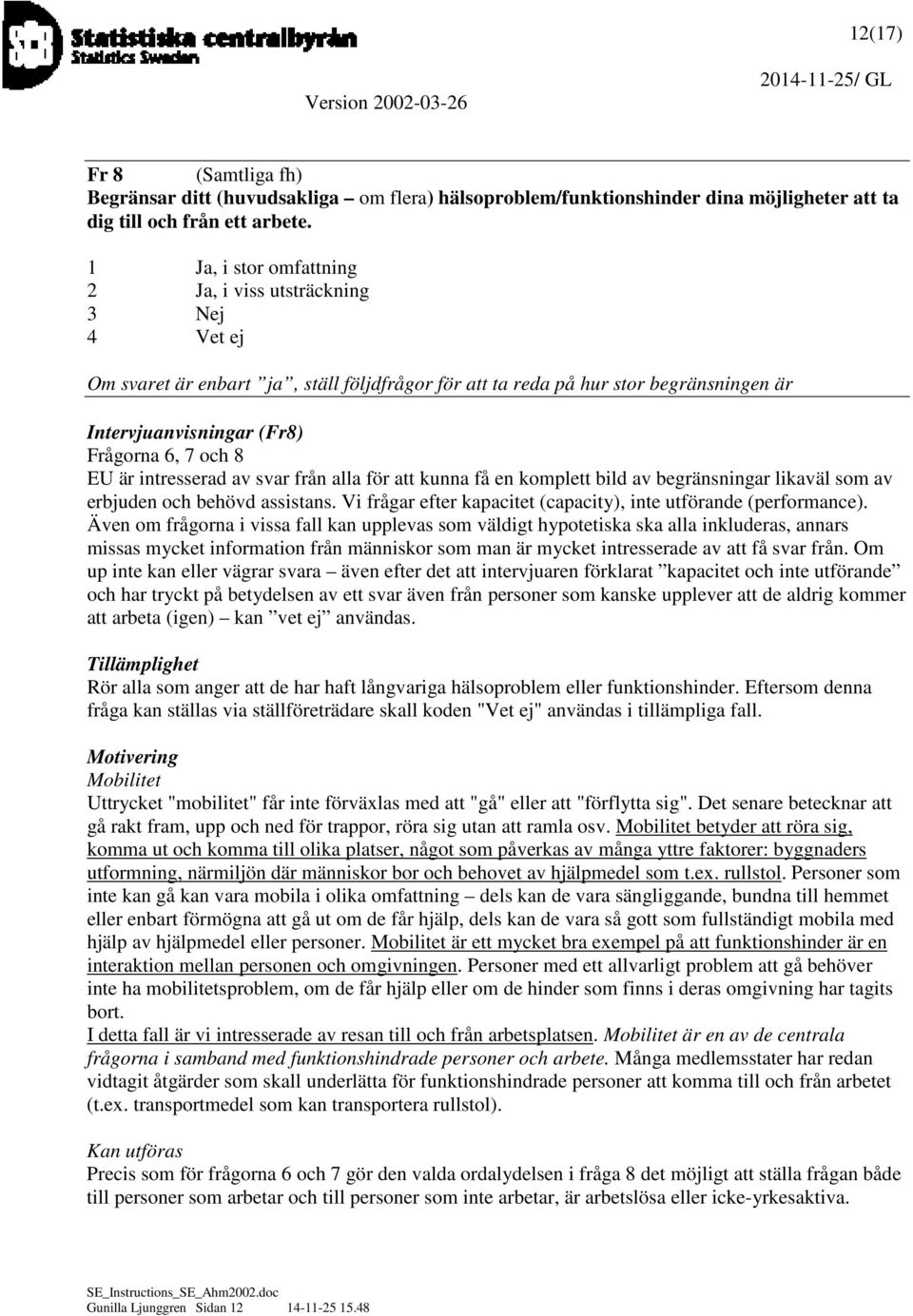 EU är intresserad av svar från alla för att kunna få en komplett bild av begränsningar likaväl som av erbjuden och behövd assistans. Vi frågar efter kapacitet (capacity), inte utförande (performance).