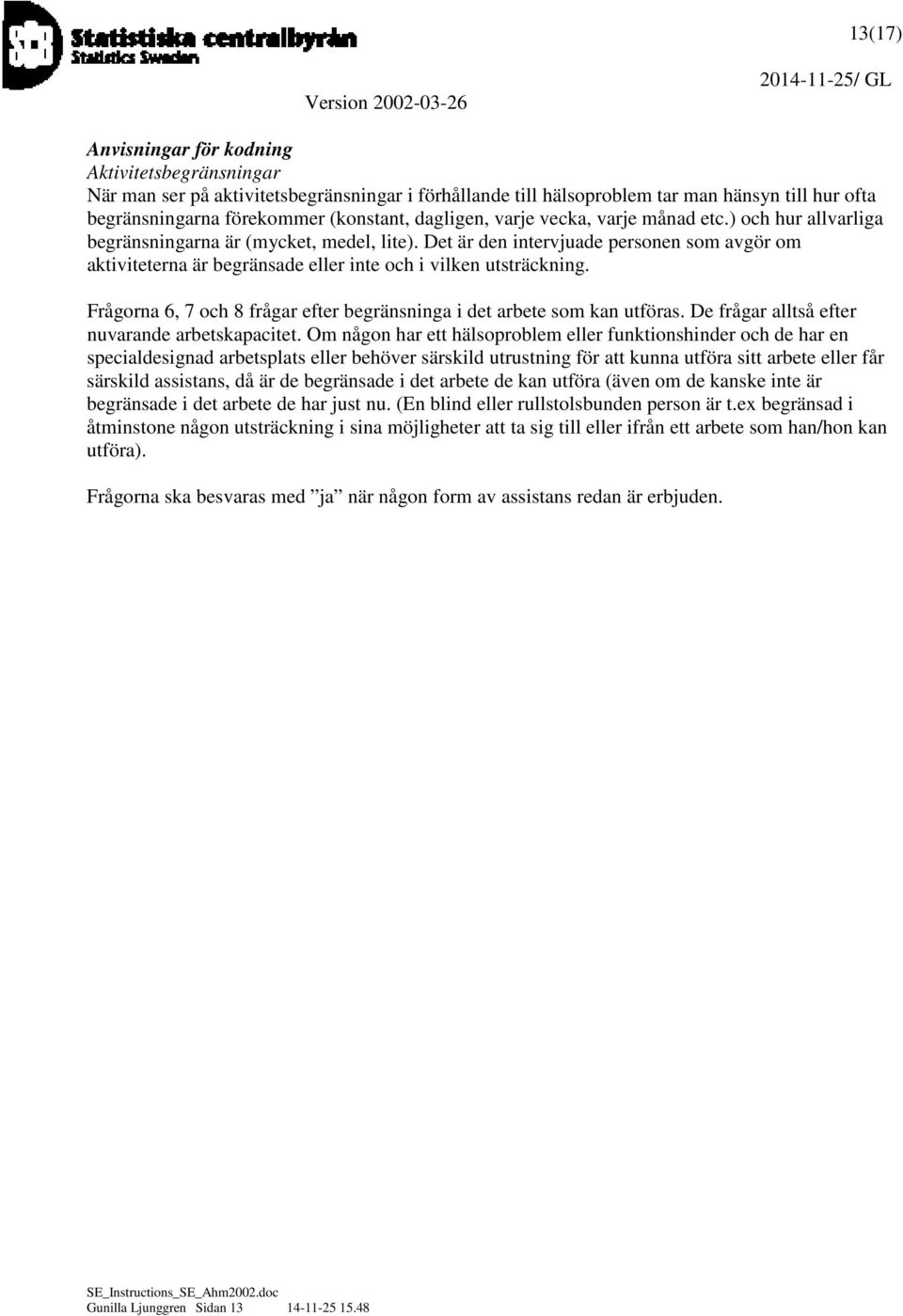 Det är den intervjuade personen som avgör om aktiviteterna är begränsade eller inte och i vilken utsträckning. Frågorna 6, 7 och 8 frågar efter begränsninga i det arbete som kan utföras.