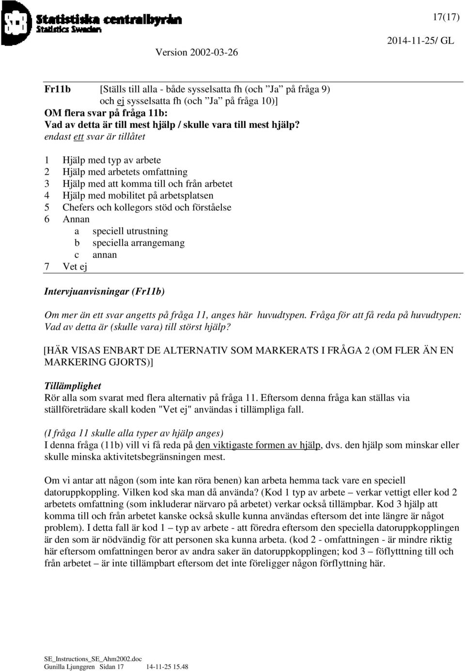 endast ett svar är tillåtet 1 Hjälp med typ av arbete 2 Hjälp med arbetets omfattning 3 Hjälp med att komma till och från arbetet 4 Hjälp med mobilitet på arbetsplatsen 5 Chefers och kollegors stöd