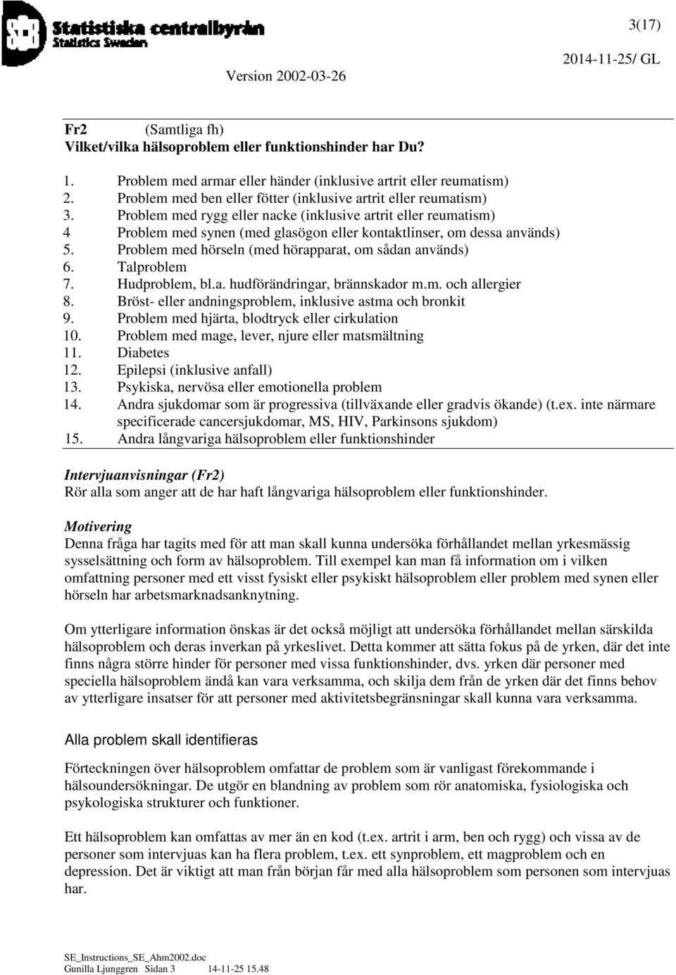 Problem med rygg eller nacke (inklusive artrit eller reumatism) 4 Problem med synen (med glasögon eller kontaktlinser, om dessa används) 5. Problem med hörseln (med hörapparat, om sådan används) 6.