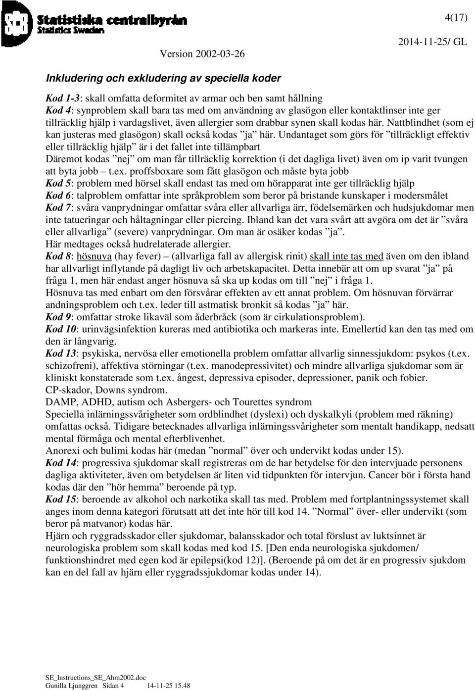 Undantaget som görs för tillräckligt effektiv eller tillräcklig hjälp är i det fallet inte tillämpbart Däremot kodas nej om man får tillräcklig korrektion (i det dagliga livet) även om ip varit