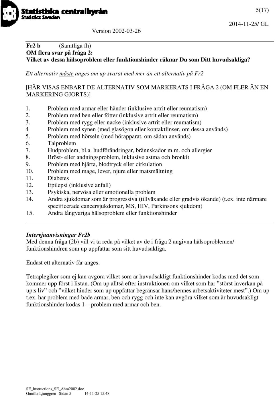 Problem med armar eller händer (inklusive artrit eller reumatism) 2. Problem med ben eller fötter (inklusive artrit eller reumatism) 3.