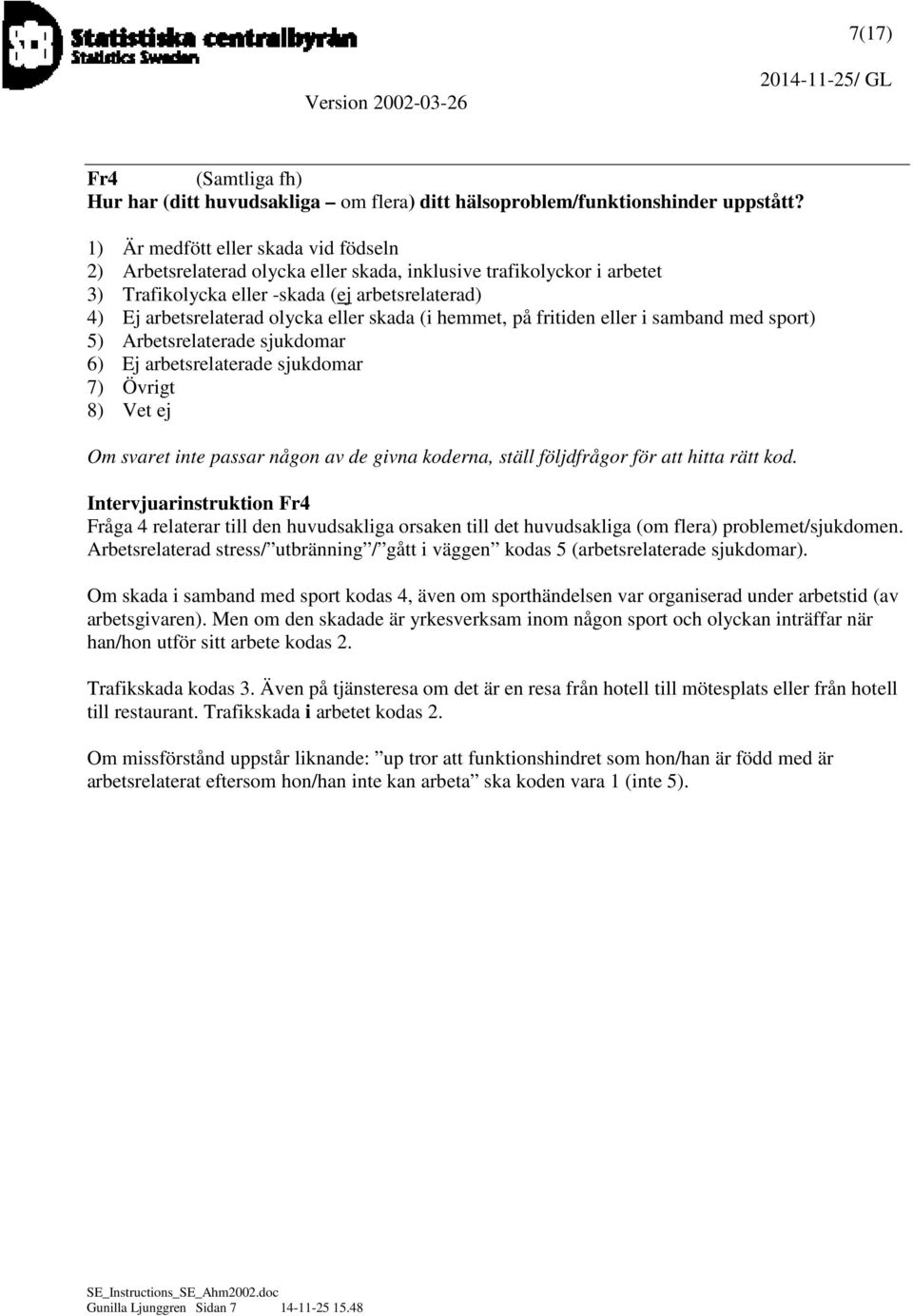 skada (i hemmet, på fritiden eller i samband med sport) 5) Arbetsrelaterade sjukdomar 6) Ej arbetsrelaterade sjukdomar 7) Övrigt 8) Vet ej Om svaret inte passar någon av de givna koderna, ställ