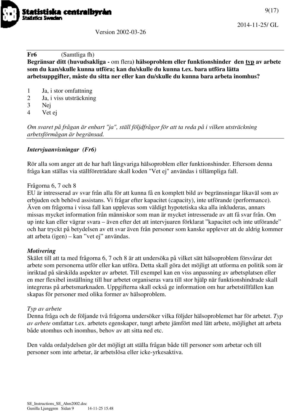 1 Ja, i stor omfattning 2 Ja, i viss utsträckning 3 Nej 4 Vet ej Om svaret på frågan är enbart "ja", ställ följdfrågor för att ta reda på i vilken utsträckning arbetsförmågan är begränsad.