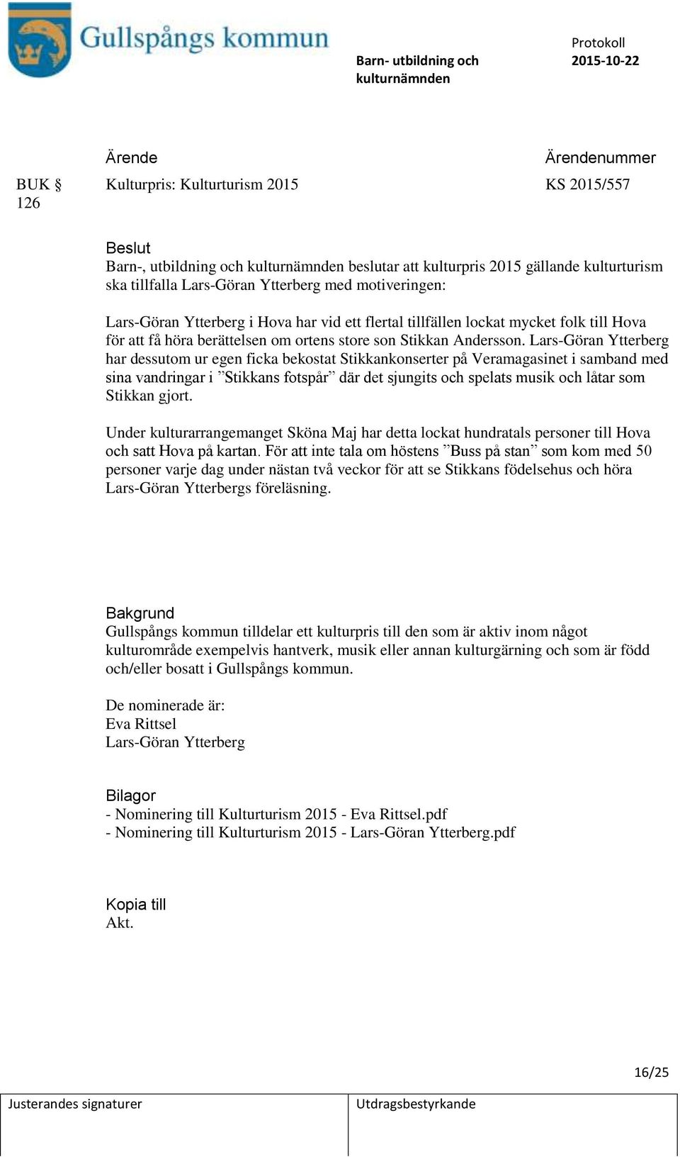 Lars-Göran Ytterberg har dessutom ur egen ficka bekostat Stikkankonserter på Veramagasinet i samband med sina vandringar i Stikkans fotspår där det sjungits och spelats musik och låtar som Stikkan