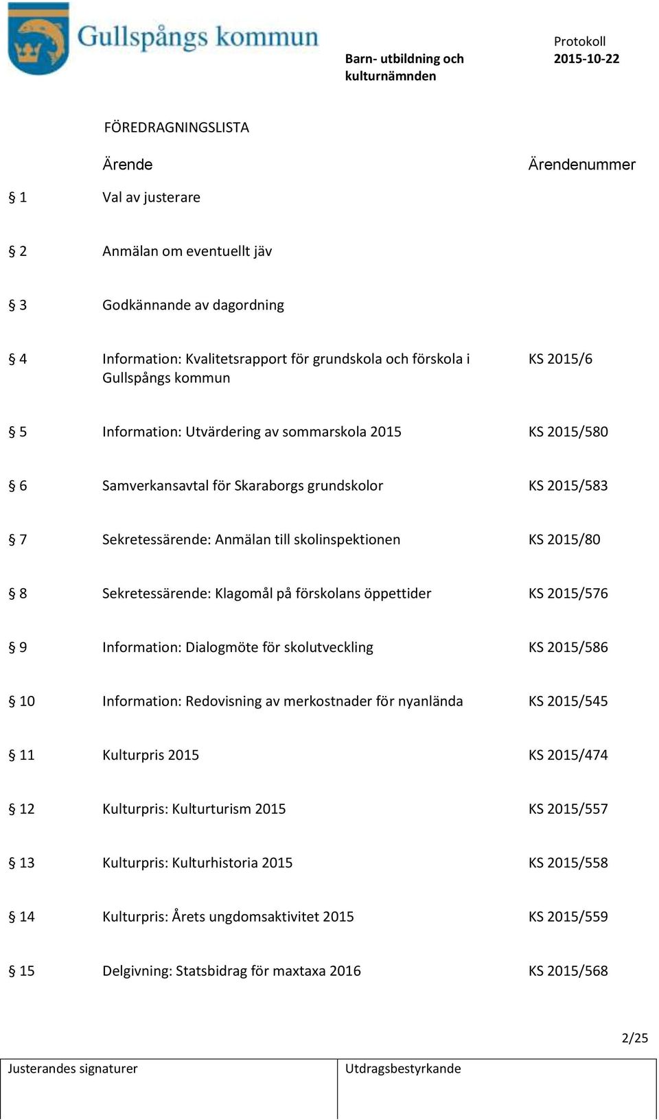 Klagomål på förskolans öppettider KS 2015/576 9 Information: Dialogmöte för skolutveckling KS 2015/586 10 Information: Redovisning av merkostnader för nyanlända KS 2015/545 11 Kulturpris 2015 KS