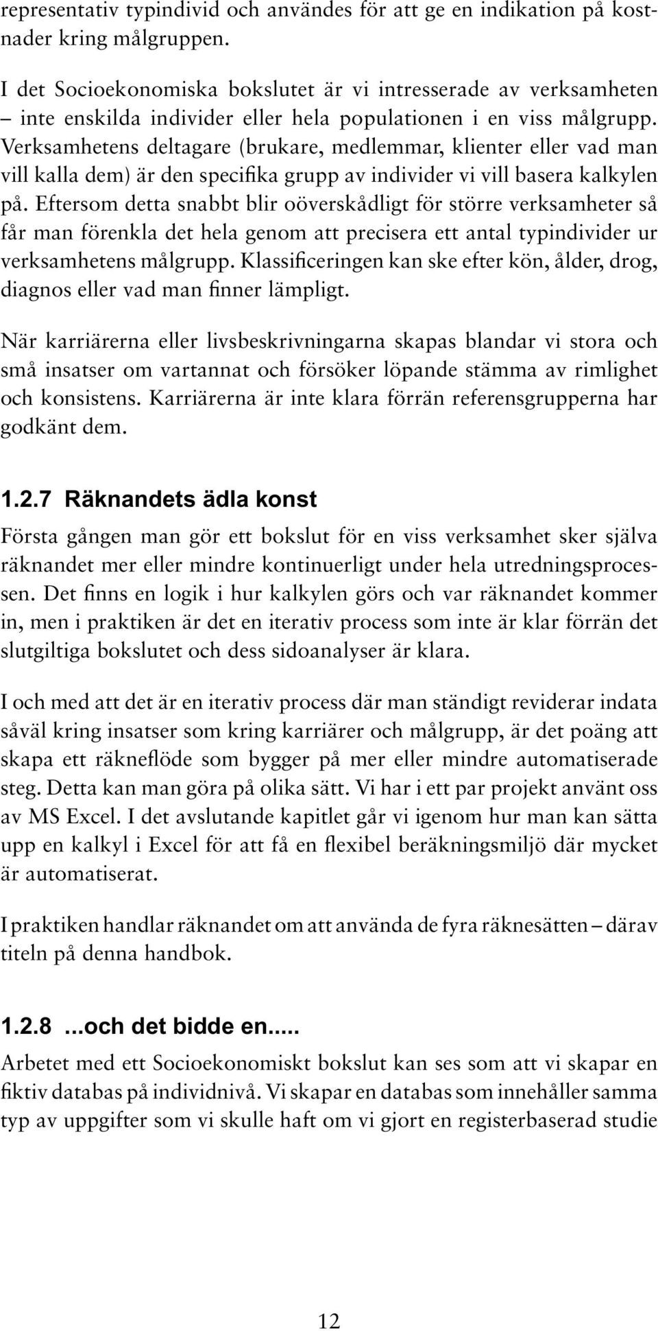 Verksamhetens deltagare (brukare, medlemmar, klienter eller vad man vill kalla dem) är den specifika grupp av individer vi vill basera kalkylen på.