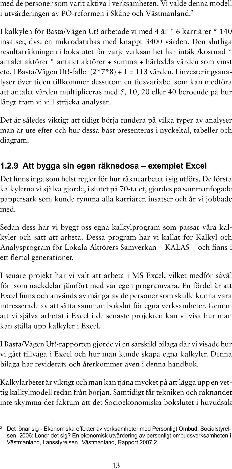 Den slutliga resultaträkningen i bokslutet för varje verksamhet har intäkt/kostnad * antalet aktörer * antalet aktörer + summa + härledda värden som vinst etc. I Basta/Vägen Ut!