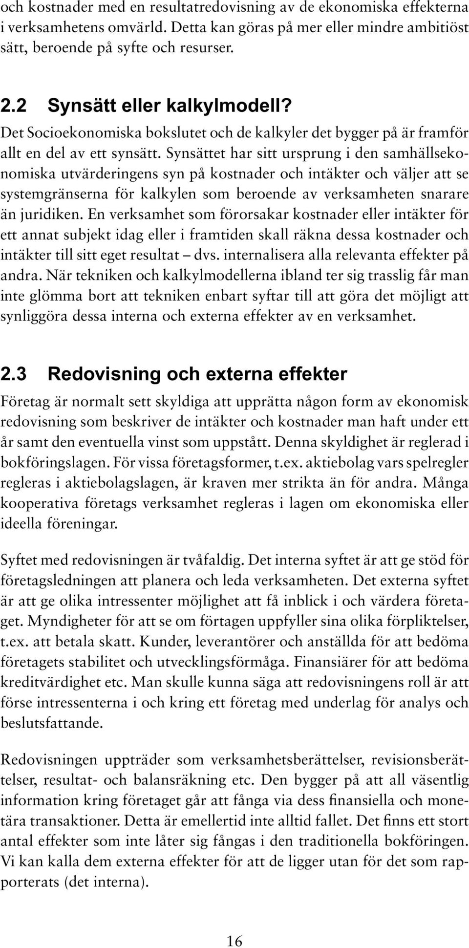 Synsättet har sitt ursprung i den samhällsekonomiska utvärderingens syn på kostnader och intäkter och väljer att se systemgränserna för kalkylen som beroende av verksamheten snarare än juridiken.