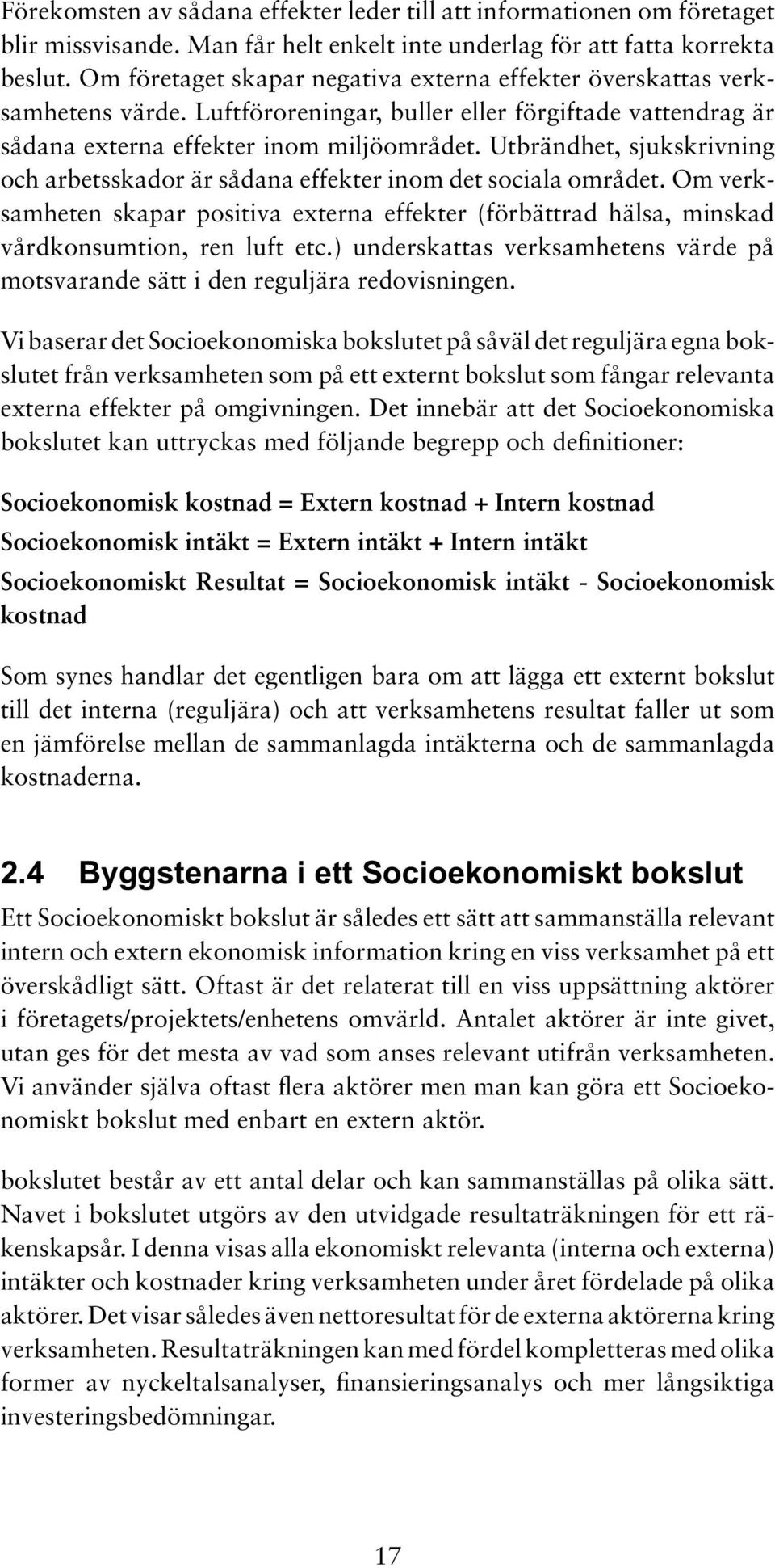 Utbrändhet, sjukskrivning och arbetsskador är sådana effekter inom det sociala området. Om verksamheten skapar positiva externa effekter (förbättrad hälsa, minskad vårdkonsumtion, ren luft etc.