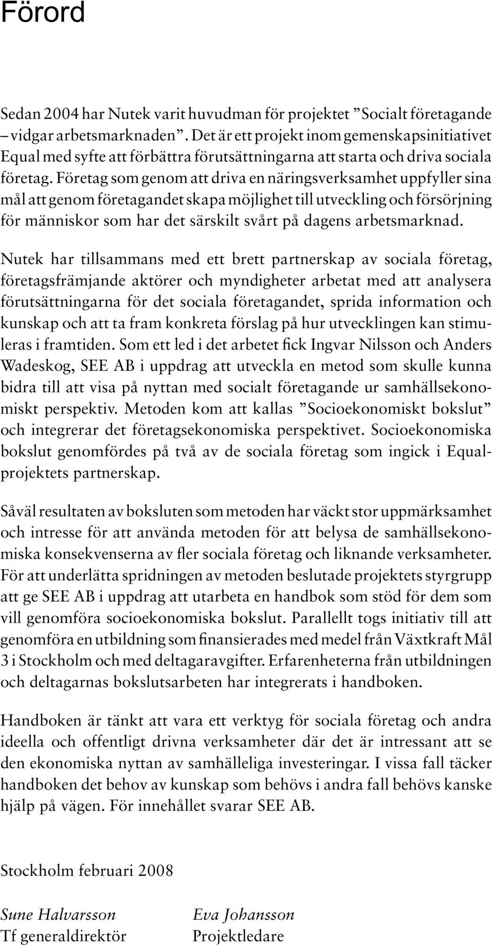 Företag som genom att driva en näringsverksamhet uppfyller sina mål att genom företagandet skapa möjlighet till utveckling och försörjning för människor som har det särskilt svårt på dagens