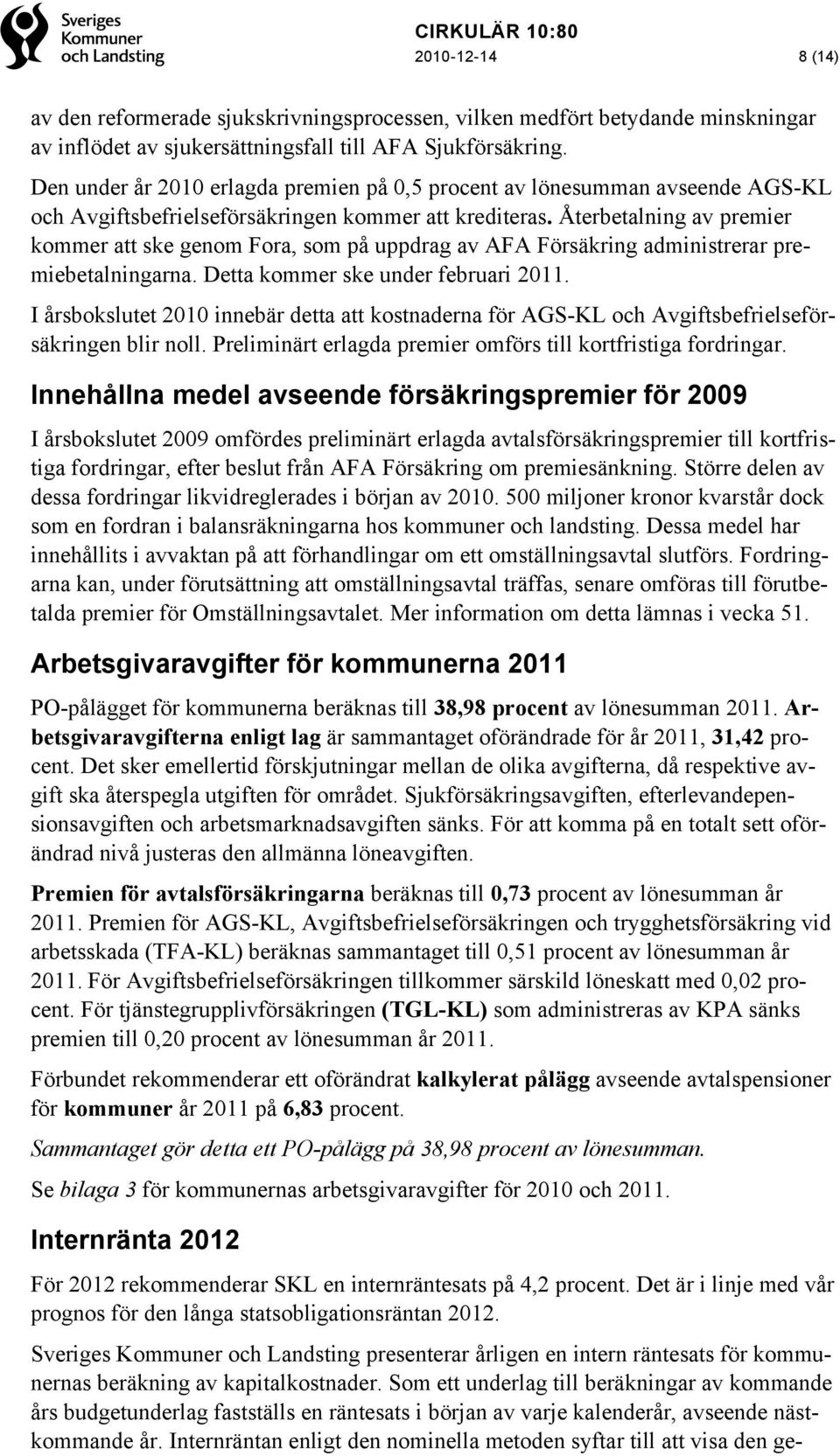 Återbetalning av premier kommer att ske genom Fora, som på uppdrag av AFA Försäkring administrerar premiebetalningarna. Detta kommer ske under februari 2011.