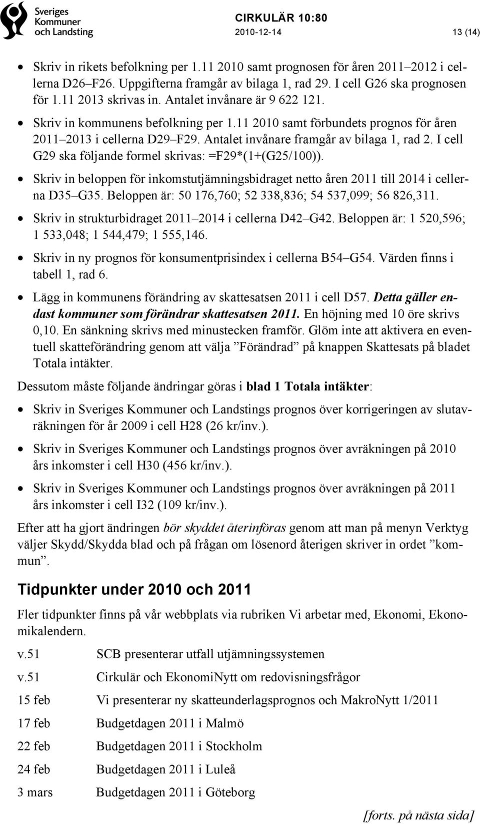 Antalet invånare framgår av bilaga 1, rad 2. I cell G29 ska följande formel skrivas: =F29*(1+(G25/100)). Skriv in beloppen för inkomstutjämningsbidraget netto åren 2011 till 2014 i cellerna D35 G35.