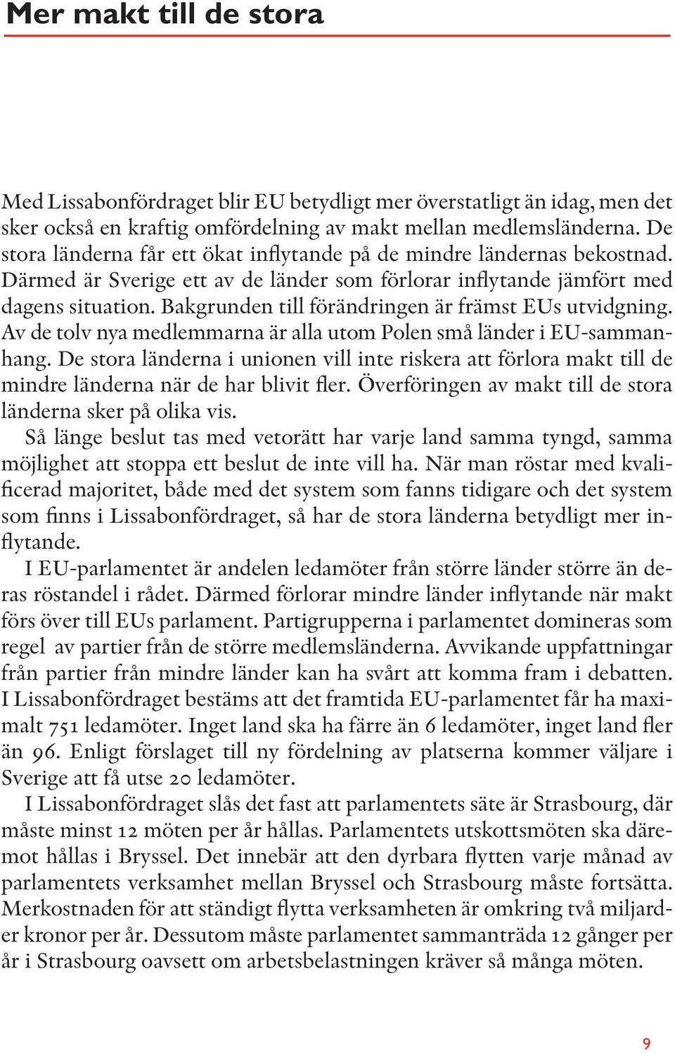 Bakgrunden till förändringen är främst EUs utvidgning. Av de tolv nya medlemmarna är alla utom Polen små länder i EU-sammanhang.