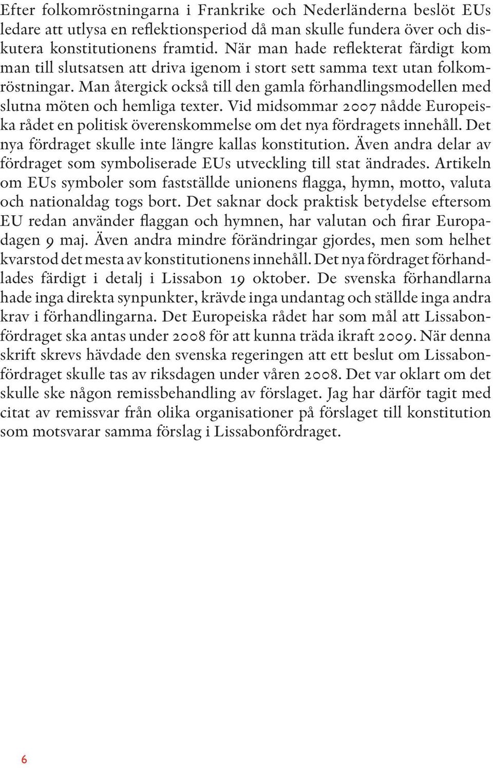 Man återgick också till den gamla förhandlingsmodellen med slutna möten och hemliga texter. Vid midsommar 2007 nådde Europeiska rådet en politisk överenskommelse om det nya fördragets innehåll.